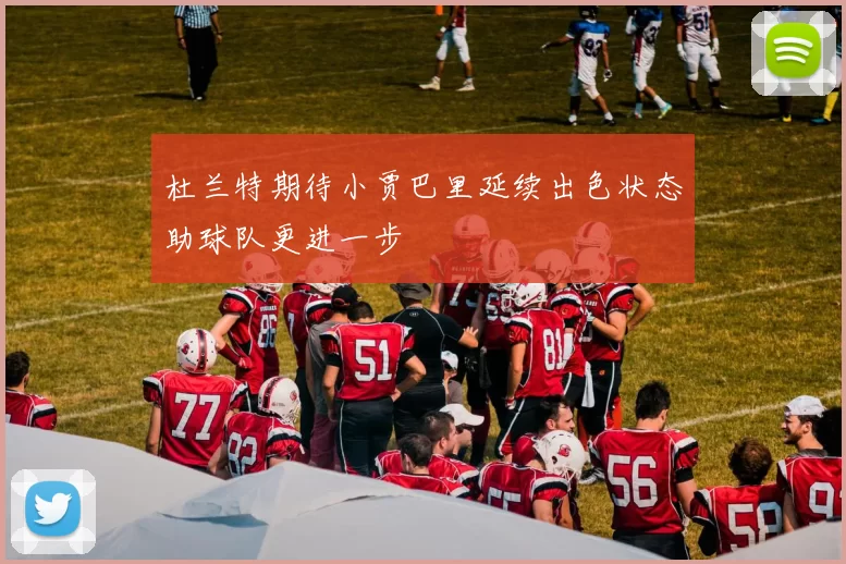 杜兰特期待小贾巴里延续出色状态助球队更进一步