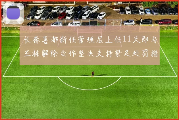 长春喜都新任管理层上任11天即与王栋解除合作坚决支持禁足处罚措施