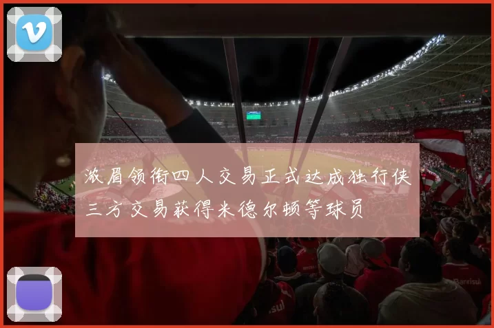 浓眉领衔四人交易正式达成独行侠三方交易获得米德尔顿等球员