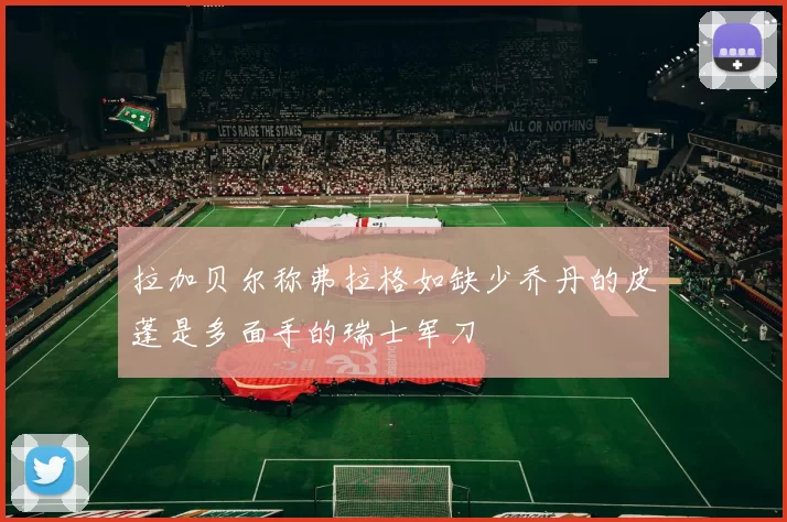 拉加贝尔称弗拉格如缺少乔丹的皮蓬是多面手的瑞士军刀